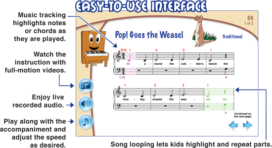 Easy to use interface - music tracking highlights notes or chords as they are played - watch the instruction with full-motion videos - enjoy live recorded audio - slow the music down as desired with MIDI - song loop lets kids highlight and repeat parts